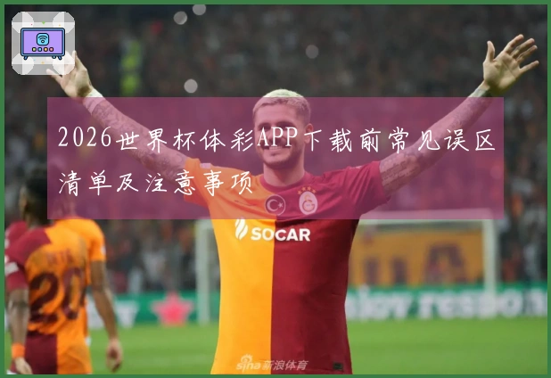 2026世界杯体彩APP下载前常见误区清单及注意事项