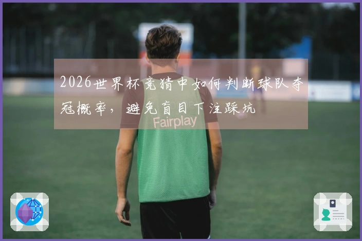 2026世界杯竞猜中如何判断球队夺冠概率，避免盲目下注踩坑