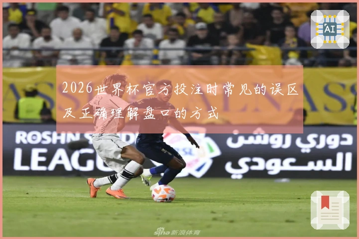 2026世界杯官方投注时常见的误区及正确理解盘口的方式