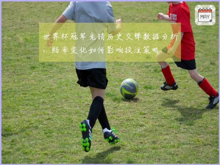 世界杯冠军竞猜历史交锋数据分析，赔率变化如何影响投注策略