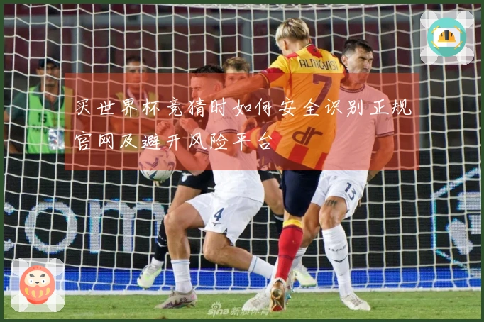 买世界杯竞猜时如何安全识别正规官网及避开风险平台