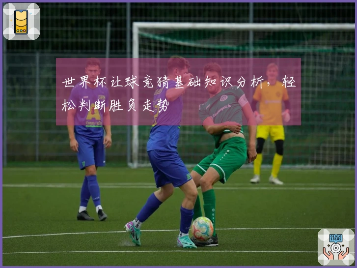 世界杯让球竞猜基础知识分析，轻松判断胜负走势