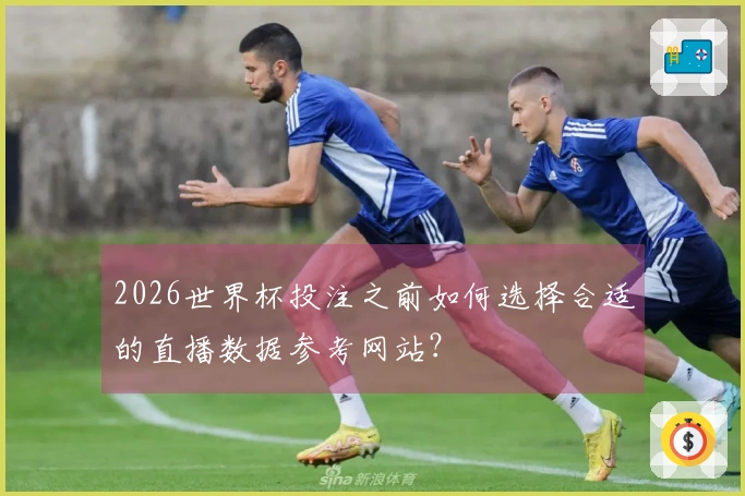 2026世界杯投注之前如何选择合适的直播数据参考网站？