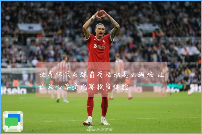 世界杯买足球首存活动怎么避坑 让你放心享受比赛投注体验