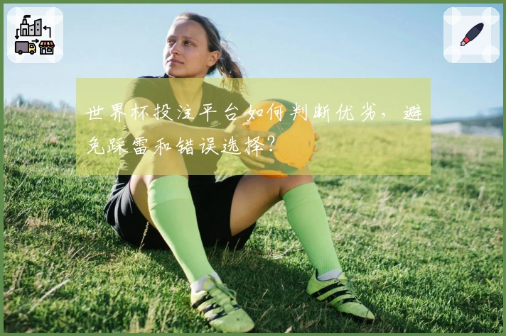 世界杯投注平台如何判断优劣，避免踩雷和错误选择？