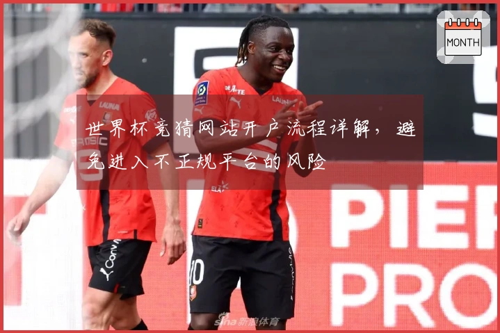 世界杯竞猜网站开户流程详解，避免进入不正规平台的风险