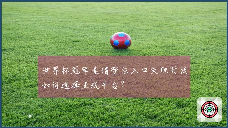 世界杯冠军竞猜登录入口失联时该如何选择正规平台？