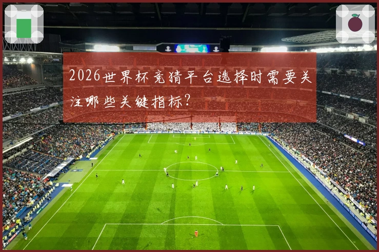 2026世界杯竞猜平台选择时需要关注哪些关键指标？