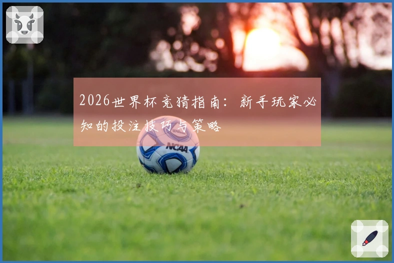 2026世界杯竞猜指南：新手玩家必知的投注技巧与策略