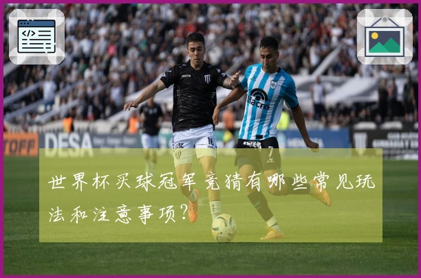 世界杯买球冠军竞猜有哪些常见玩法和注意事项？