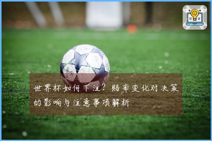 世界杯如何下注？赔率变化对决策的影响与注意事项解析