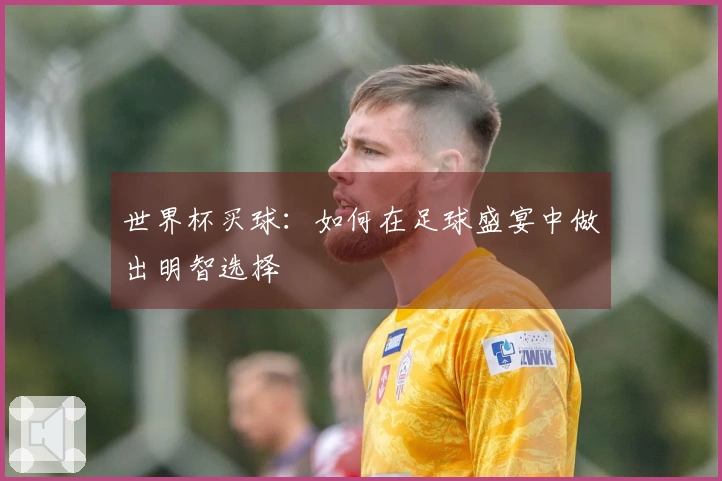 世界杯买球：如何在足球盛宴中做出明智选择