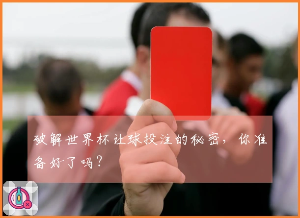 破解世界杯让球投注的秘密，你准备好了吗？
