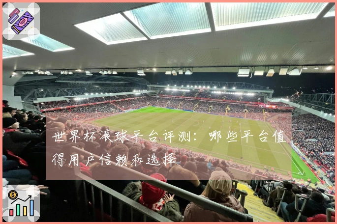 世界杯滚球平台评测：哪些平台值得用户信赖和选择