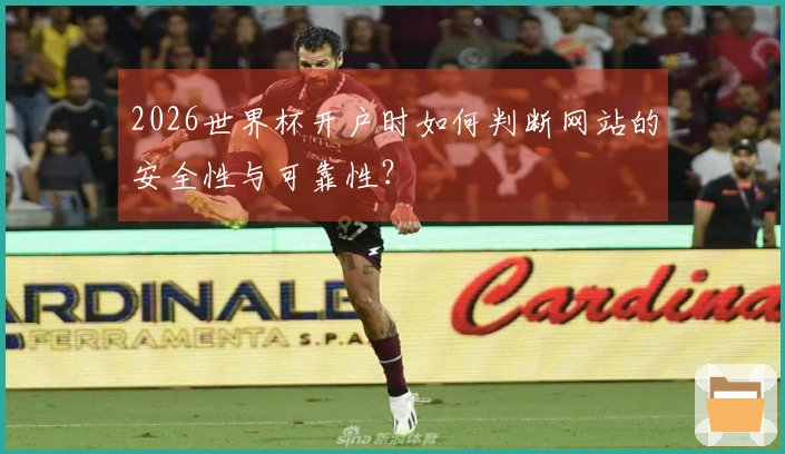 2026世界杯开户时如何判断网站的安全性与可靠性？