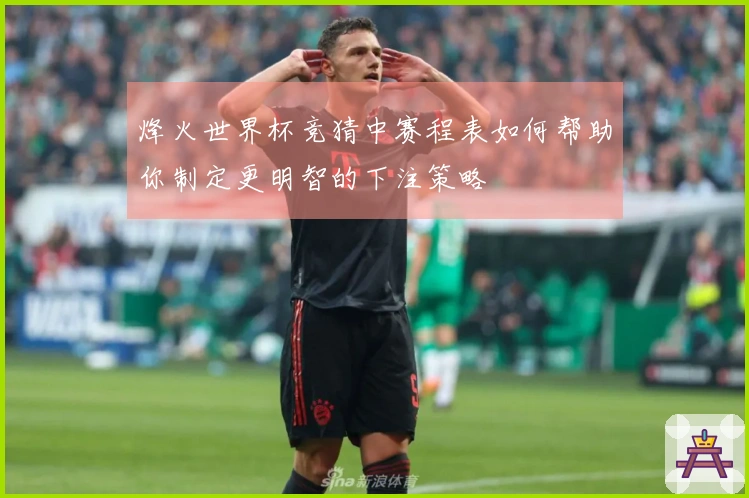 烽火世界杯竞猜中赛程表如何帮助你制定更明智的下注策略