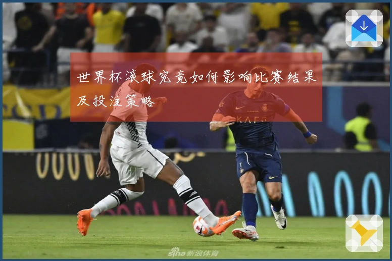 世界杯滚球究竟如何影响比赛结果及投注策略