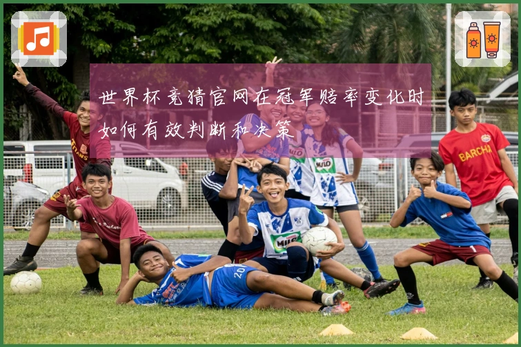 世界杯竞猜官网在冠军赔率变化时如何有效判断和决策
