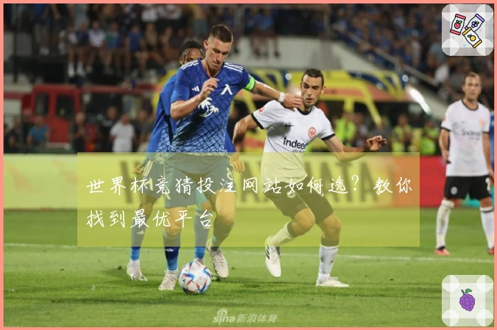 世界杯竞猜投注网站如何选？教你找到最优平台