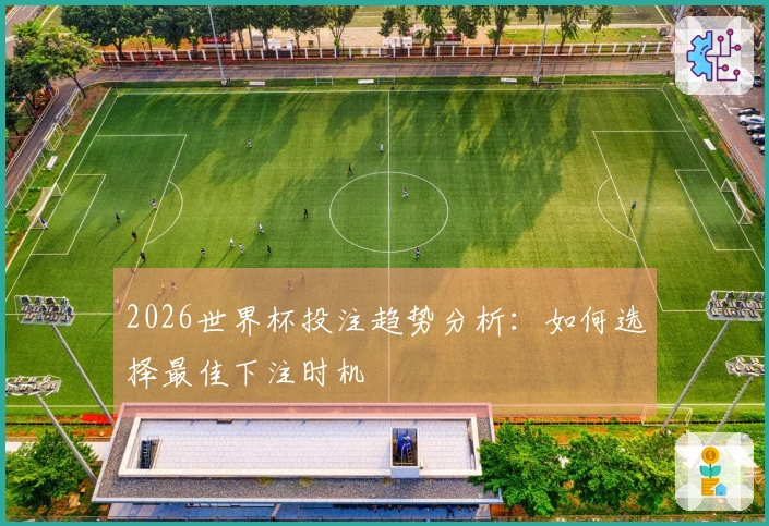 2026世界杯投注趋势分析：如何选择最佳下注时机