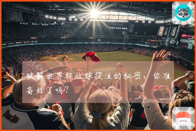 破解世界杯让球投注的秘密，你准备好了吗？