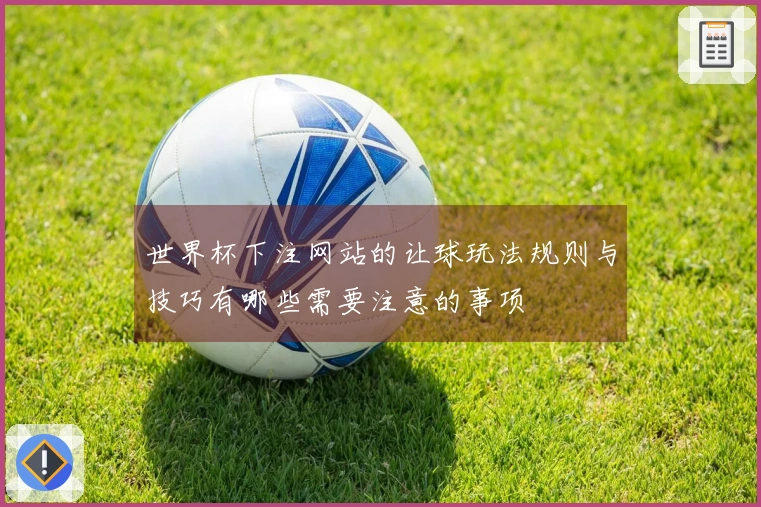 世界杯下注网站的让球玩法规则与技巧有哪些需要注意的事项