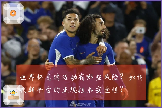 世界杯竞猜活动有哪些风险？如何判断平台的正规性和安全性？