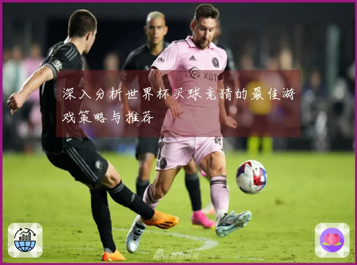 深入分析世界杯买球竞猜的最佳游戏策略与推荐