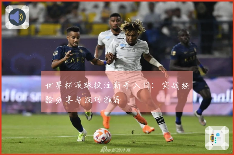 世界杯滚球投注新手入门：实战经验分享与技巧推荐