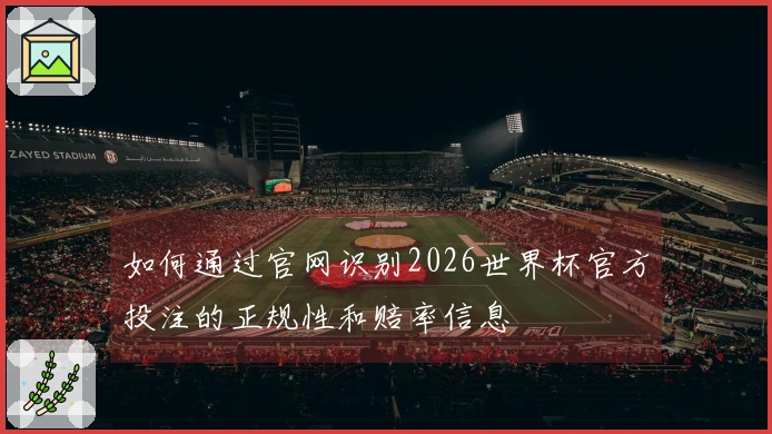 如何通过官网识别2026世界杯官方投注的正规性和赔率信息