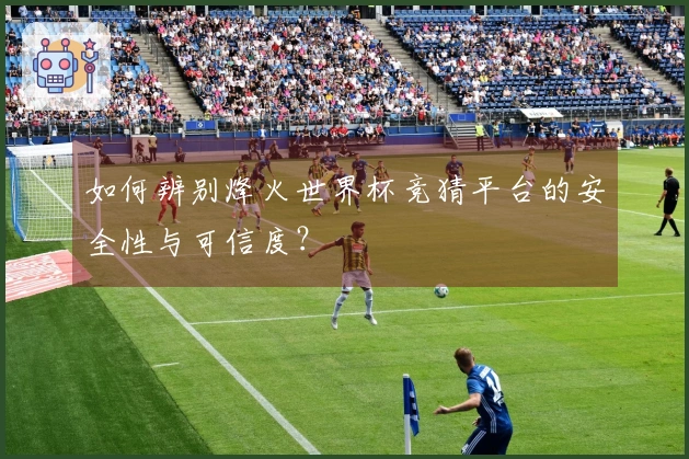 如何辨别烽火世界杯竞猜平台的安全性与可信度？