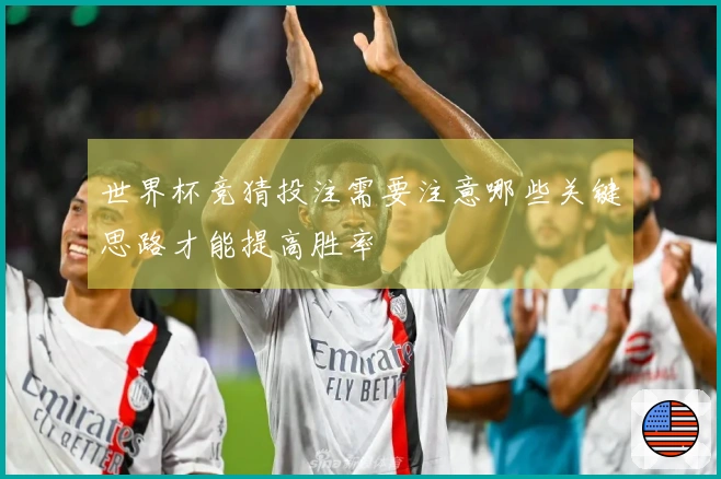 世界杯竞猜投注需要注意哪些关键思路才能提高胜率