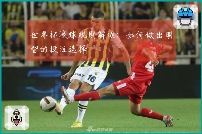 世界杯滚球规则解读：如何做出明智的投注选择