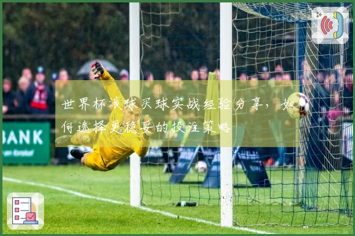 世界杯滚球买球实战经验分享，如何选择更稳妥的投注策略