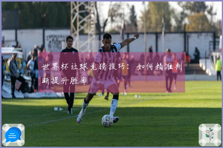 世界杯让球竞猜技巧:如何精准判断提升胜率