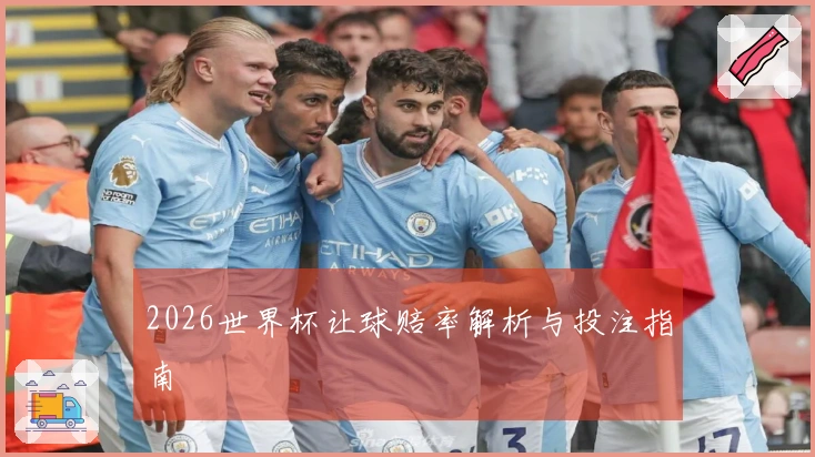 2026世界杯让球赔率解析与投注指南