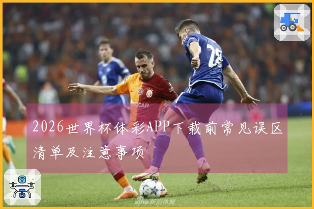 2026世界杯体彩APP下载前常见误区清单及注意事项