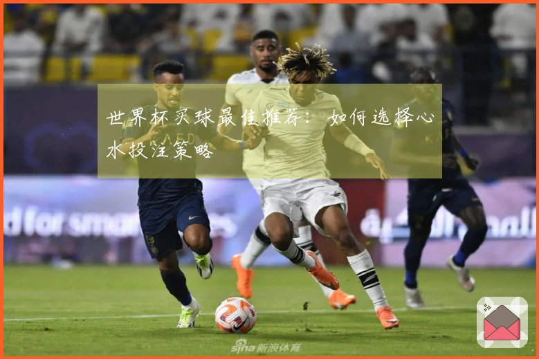 世界杯买球最佳推荐：如何选择心水投注策略