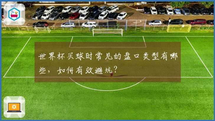 世界杯买球时常见的盘口类型有哪些，如何有效避坑？
