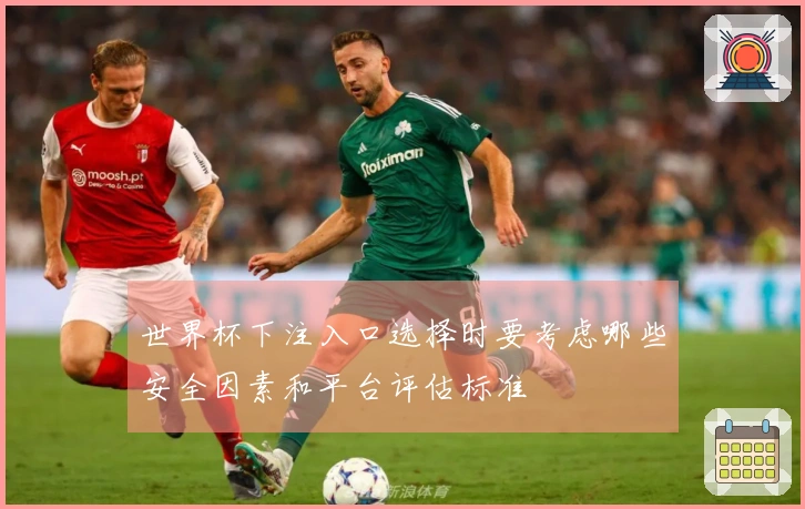 世界杯下注入口选择时要考虑哪些安全因素和平台评估标准