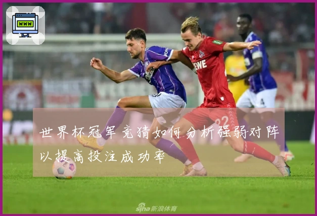世界杯冠军竞猜如何分析强弱对阵以提高投注成功率