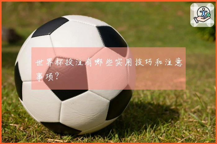 世界杯投注有哪些实用技巧和注意事项？