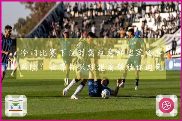 冷门比赛下注时需注意哪些策略和风险?世界杯买球指南帮助你避免常见误区