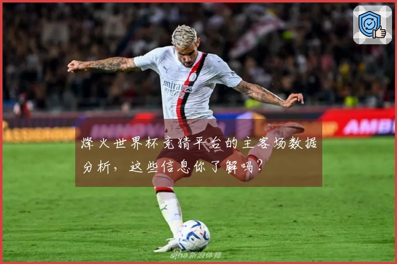 烽火世界杯竞猜平台的主客场数据分析，这些信息你了解吗？