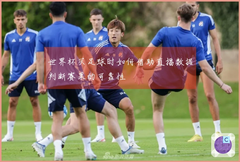 世界杯买足球时如何借助直播数据判断赛果的可靠性