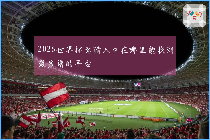 2026世界杯竞猜入口在哪里能找到最靠谱的平台