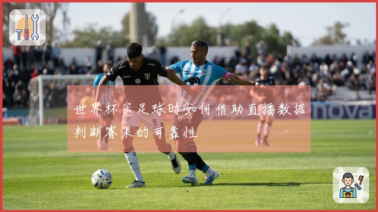 世界杯买足球时如何借助直播数据判断赛果的可靠性