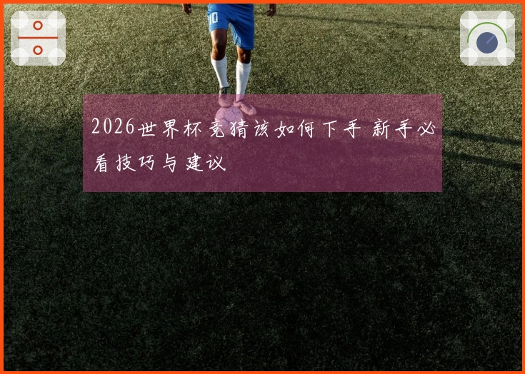 2026世界杯竞猜该如何下手 新手必看技巧与建议