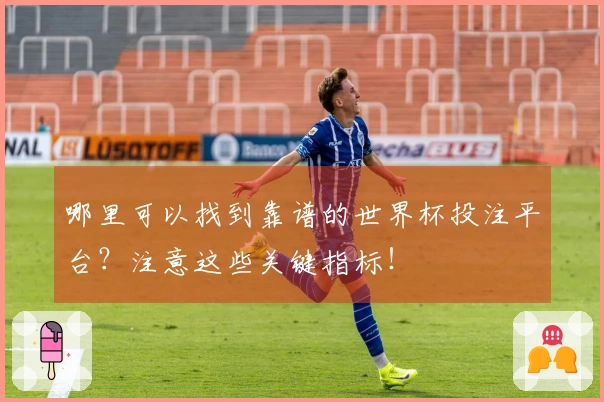哪里可以找到靠谱的世界杯投注平台？注意这些关键指标！