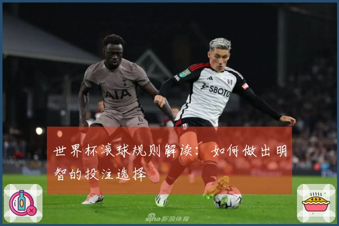 世界杯滚球规则解读：如何做出明智的投注选择